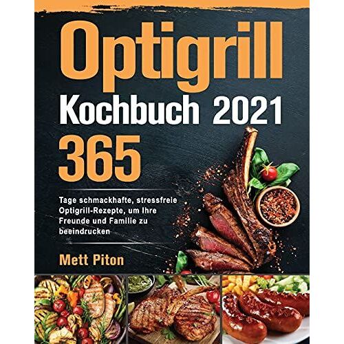 Optigrill Kochbuch 2021: 365 Tage Schmackhafte, Stressfreie Optigrill-Rezepte, Um Ihre Freunde Und Familie Zu Beeindrucken