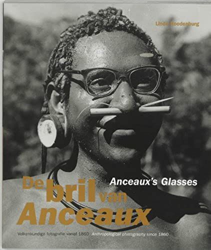 De Bril Van Anceaux/Anceaux's Glasses: Volkenkundige Fotografie Vanaf 1860/Anthropological Photography Since 1860