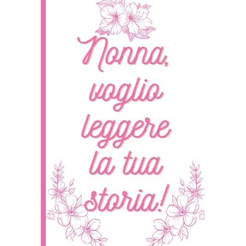Nonna, Voglio Leggere La Tua Storia!: Il Libro - Diario Per Conservare I Ricordi Di Una Vita: 51 Domande Per Ispirarla