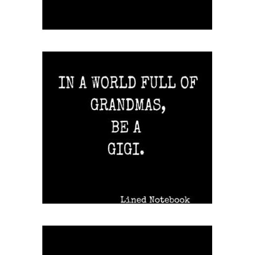 In A World Full Of Grandmas, Be A Gigi: 110 Page Lined Notebook For Your Journaling Needs. Customizable Undated Pages Suitable For School, Work, Daily And Weekly Planner