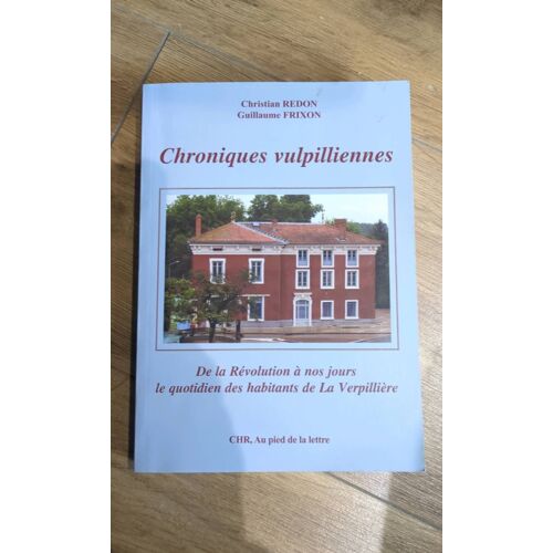 Chroniques Vulpilliennes. De La Révolution À Nos Jours Le Quotidien Des Habitants De La Verpillière