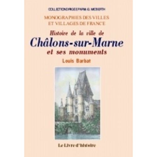 Histoire De La Ville De Châlons-Sur-Marne Et De Ses Monuments - Depuis Son Origine Jusqu'en 1854