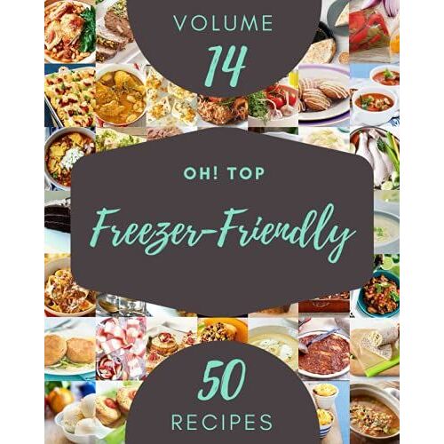 Oh! Top 50 Freezer-Friendly Recipes Volume 14: A Freezer-Friendly Cookbook For Your Gathering