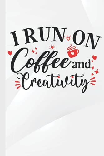I Run On Coffee And Creativity: Lined Notebook For Coffee Lovers, 6x9 120 Pages