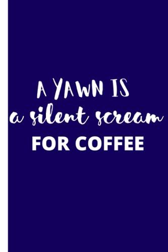 A Yawn Is A Silent Scream For Coffee: Novelty Gift - Small Lined Notebook ( 6" X 9" )