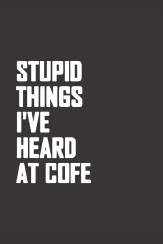 Stupid Things I've Heard At Cofe Notebook: Funny Gag Gift, Coffee Lovers Lined Journal, Funny Gift For Coffee Lovers, Funny Coffee Lovers Theme Composition Notebook For Students Teachers