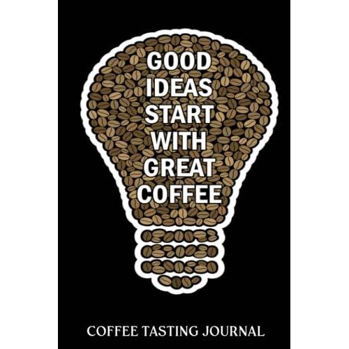 Coffee Tasting Journal: Coffee Quote Good Ideas Start | Coffee Log Book | Coffee Roasting Record | Book For Coffee Lovers And Connoisseurs | Track, ... And Roasts Notebook Gift For Coffeeholic