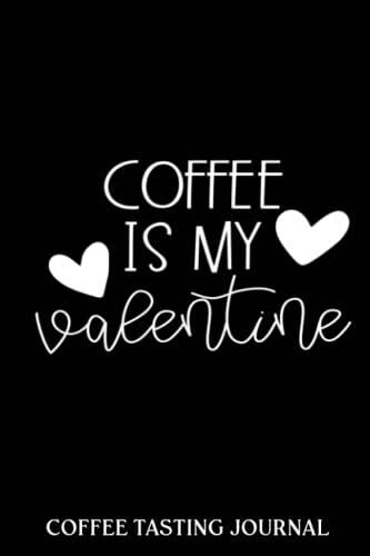 Coffee Tasting Journal: Coffee Is My Valentine Gift For Her Coffee | Coffee Log Book | Coffee Roasting Record | Book For Coffee Lovers And ... And Roasts Notebook Gift For Coffeeholic