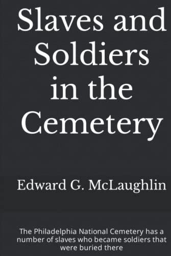 Slaves And Soldiers In The Cemetery: The Philadelphia National Cemetery Has A Number Of Slaves Who Became Soldiers That Were Buried There (Soldiers Of ... And Sailors At The Philadelphia National Cem)