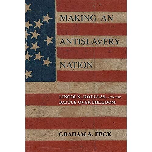 Making An Antislavery Nation: Lincoln, Douglas, And The Battle Over Freedom