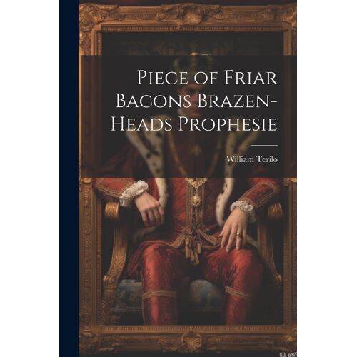 Piece Of Friar Bacons Brazen-Heads Prophesie