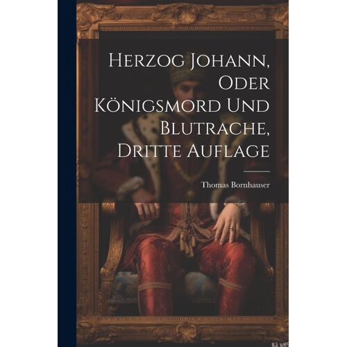 Herzog Johann, Oder Königsmord Und Blutrache, Dritte Auflage