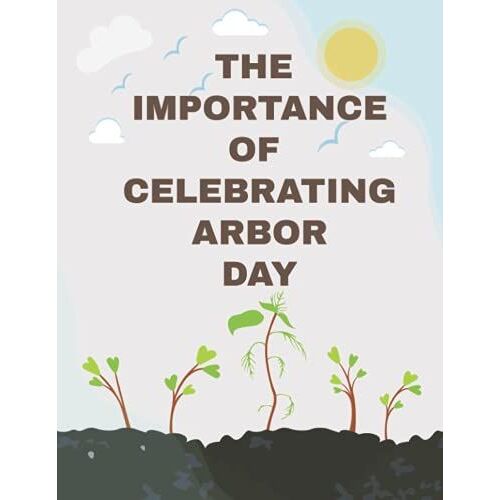 The Importance Of Celebrating Arbor Day: Arbor Day,Celebrating Arbor Day,Earth Day, Lined Journal Notebook Created To Quote Importance Of Arbor Day And Perfect Activity Journal For Trees Lovers