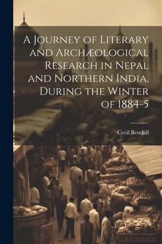 A Journey Of Literary And Archæological Research In Nepal And Northern India, During The Winter Of 1884-5