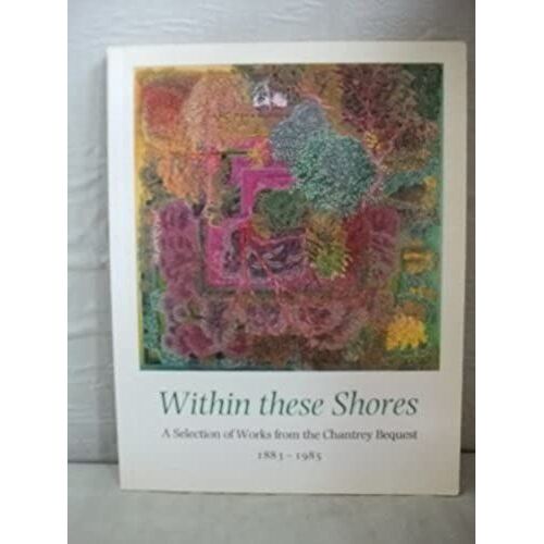 Within These Shores: Selection Of Works From The Chantrey Bequest, 1883-1985