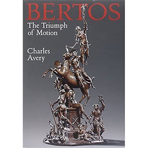 The Triumph Of Motion: Francesco Bertos And The Art Of Sculpture (1678-1741) Catalogue Raisonne