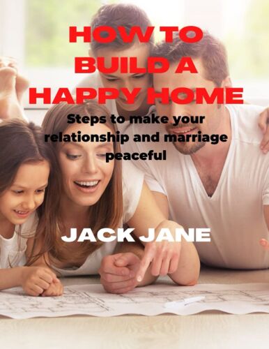 How To Build A Happy Home: Steps To Make Your Relationship And Marriage More Peaceful