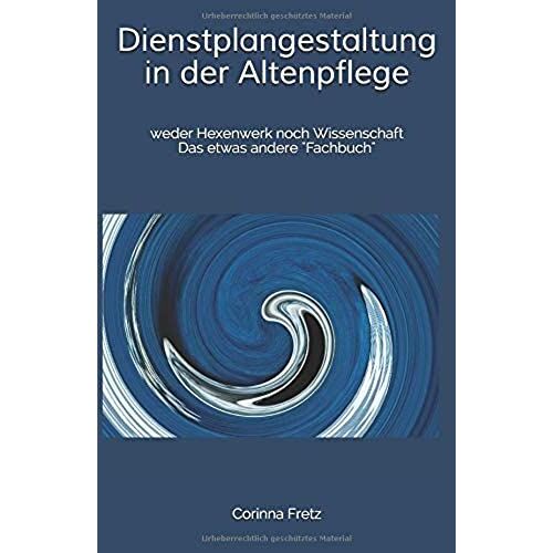 Dienstplangestaltung In Der Altenpflege: Weder Hexenwerk Noch Wissenschaft Das Etwas Andere "Fachbuch"