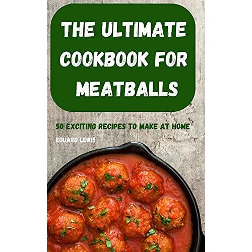 The Ultimate  Cookbook For  Meatballs 50 Exciting Recipes To Make  At Home