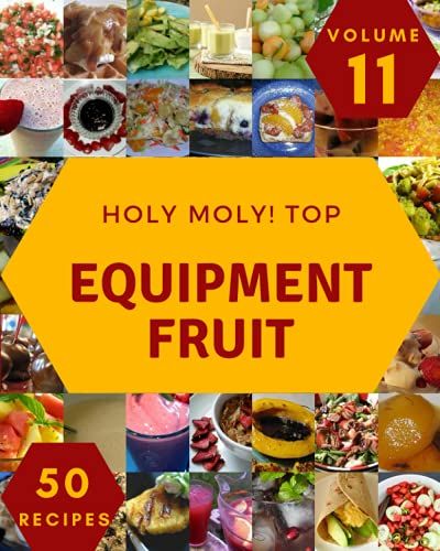 Holy Moly! Top 50 Equipment Fruit Recipes Volume 11: A Equipment Fruit Cookbook For All Generation