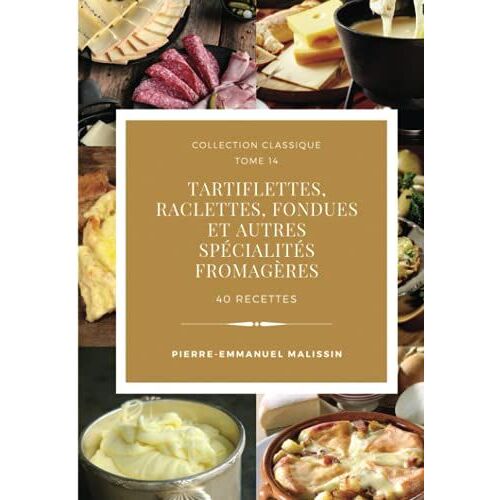 Tartiflettes, Raclettes, Fondues Et Autres Spécialités Fromagères 40 Recettes (Collection Classique)