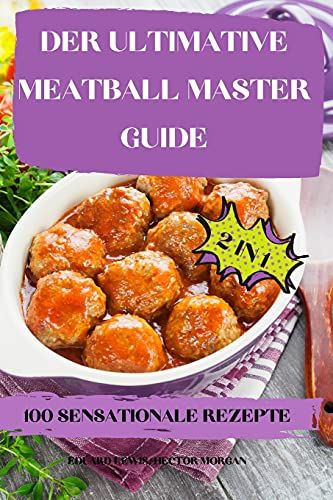 Der Ultimative Meatball Master Guide 2 In 1 100 Sensationale Rezepte