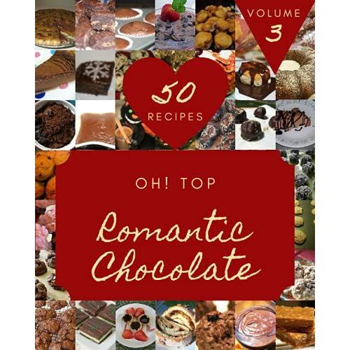 Oh! Top 50 Romantic Chocolate Recipes Volume 3: Make Cooking At Home Easier With Romantic Chocolate Cookbook!