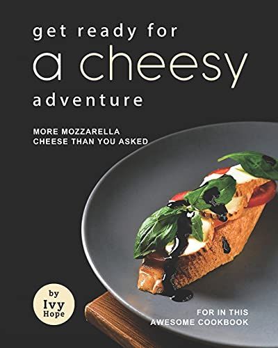 Get Ready For A Cheesy Adventure: More Mozzarella Cheese Than You Asked For In This Awesome Cookbook