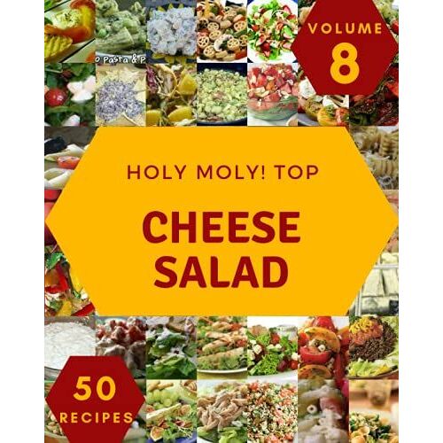 Holy Moly! Top 50 Cheese Salad Recipes Volume 8: An One-Of-A-Kind Cheese Salad Cookbook