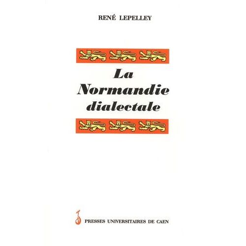 La Normandie Dialectale - Petite Encyclopédie Des Langages En Mots Régionaux De La Province De Normandie Et Des Lles Anglo-Normandes