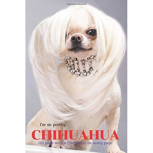 I'm So Pretty: Planner Diary Notebook, Journal With A Chihuahua On Every Page 6"X 9", 110 Blank Pages And Five Years Calendar Gift For A Dog Lover, Sister, Girl, Animal Lover, Woman, Man, Dad, Mom