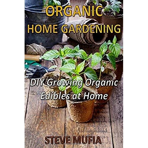 Organic Home Gardening: Diy Growing Organic Edibles At Home