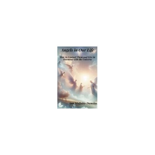 Angels In Our Life - How To Contact Them And Live In Harmony With The Universe