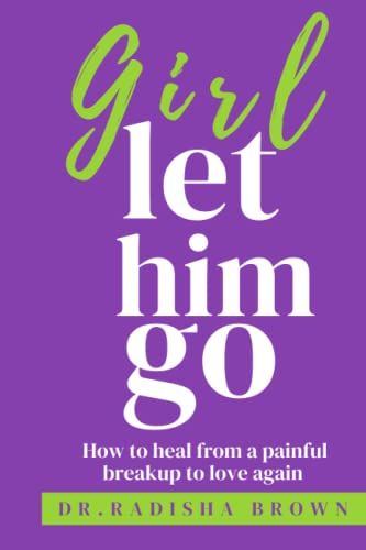 Girl Let Him Go: How To Heal From A Painful Breakup To Love Again