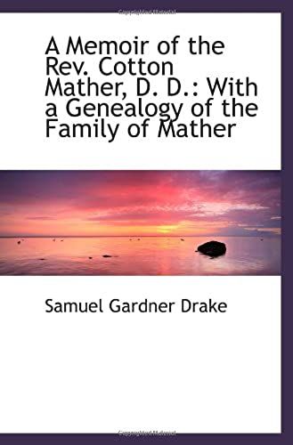 A Memoir Of The Rev. Cotton Mather, D. D.: With A Genealogy Of The Family Of Mather