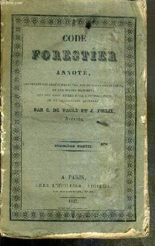 Code Forestier Annote Contenant Les Arrets Des Cours, Les Opinions Des Auteurs Et Les Divers Documents Qui Ont Paru Utiles Pour L'intelligence De La Legislation Actuelle - 1ere Partie.