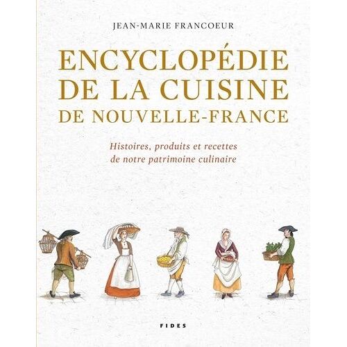 Encyclopédie De La Cuisine De Nouvelle-France (1606-1763) - Histoires, Produits Et Recettes De Notre Patrimoine Culinaire