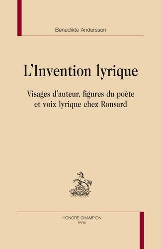 L'invention Lyrique - Visages D'auteur, Figures Du Poête Et Voix Lyrique Chez Ronsard