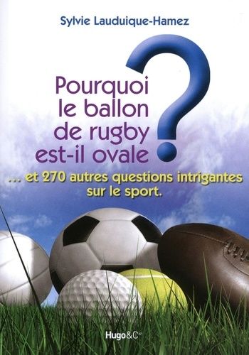 Pourquoi Le Ballon De Rugby Est-Il Ovale ? - Et 270 Autres Questions Intrigantes Sur Le Sport