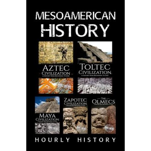 Mesoamerican History: Aztec Civilization, Toltec Civilization, Maya Civilization, Zapotec Civilization, The Olmecs