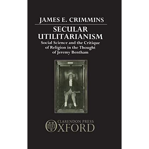 Secular Utilitarianism: Social Science And The Critique Of Religion In The Thought Of Jeremy Bentham