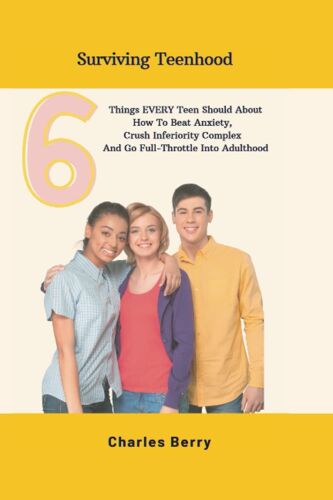 Surviving Teenhood: 6 Things Every Teen Should Know About How To Beat Anxiety, Crush Inferiority Complex And Go Full-Throttle Into Adulthood