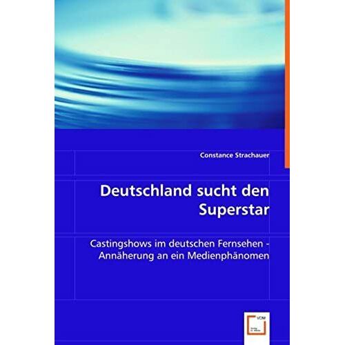 Deutschland Sucht Den Superstar: Castingshows Im Deutschen Fernsehen - Annaeherung An Ein Medienphaenomen