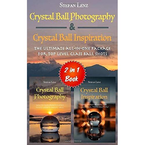 Crystal Ball Photography & Crystal Ball Inspiration - 2 In 1 Book: The Ultimate All-In-One Package For Top Level Glass Ball Shots