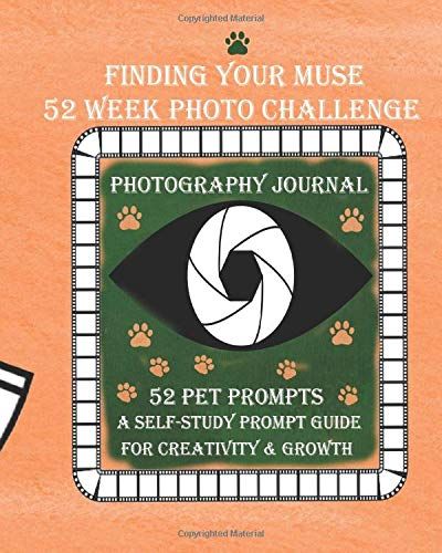Finding Your Muse 52 Week Photo Challenge: Photography Journal--52 Pet Photographery Prompts: A Self-Study Prompt Guide For Creativity & Growth: 8x10 Soft Cover Photography Journal Notebook