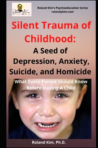 Silent Trauma Of Childhood: A Seed Of Depression, Anxiety, Suicide, And Homicide: What Every Parent Should Know Before Having A Child