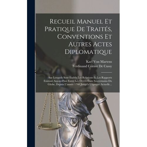 Recueil Manuel Et Pratique De Traités, Conventions Et Autres Actes Diplomatique: Sur Lesquels Sont Etablis Les Relations Et Les Rapports Existant Aujo