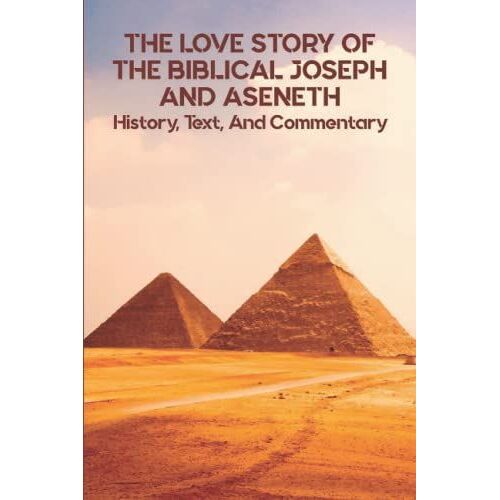 The Love Story Of The Biblical Joseph And Aseneth: History, Text, And Commentary