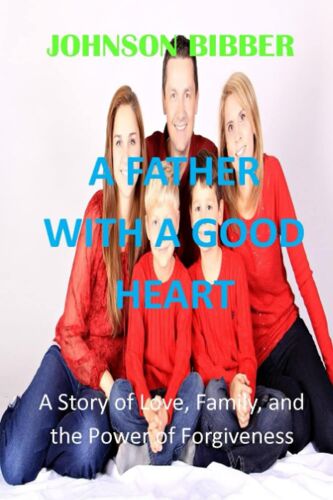 A Father With A Good Heart: A Story Of Love, Family, And The Power Of Forgiveness
