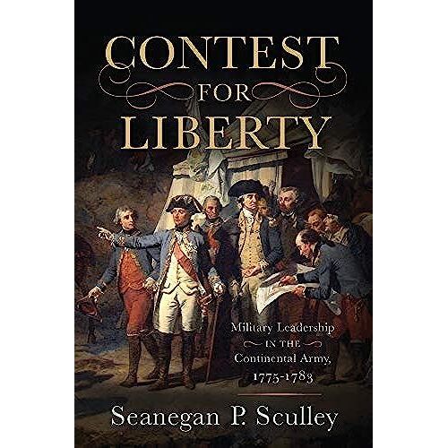 The Contest For Liberty: Military Leadership In The Continental Army, 1775-1783
